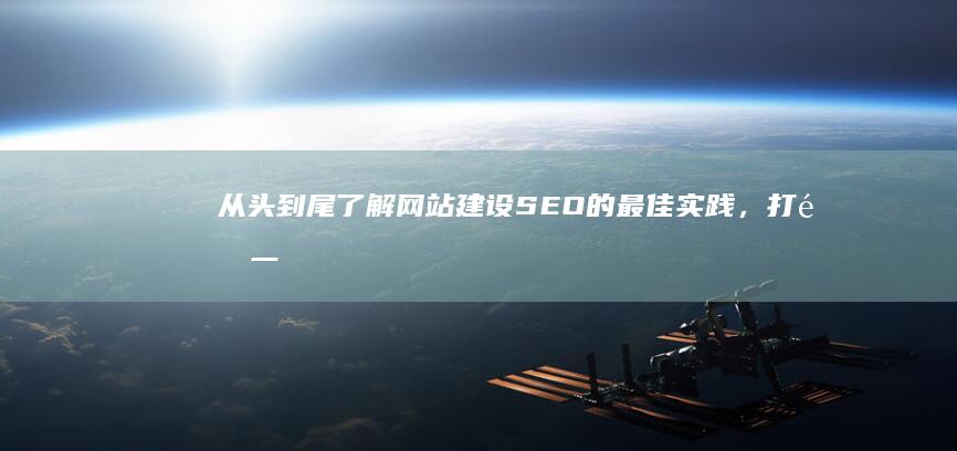 从头到尾了解网站建设 SEO 的最佳实践，打造一个搜索引擎友好的网站 (从头到尾了解的成语)