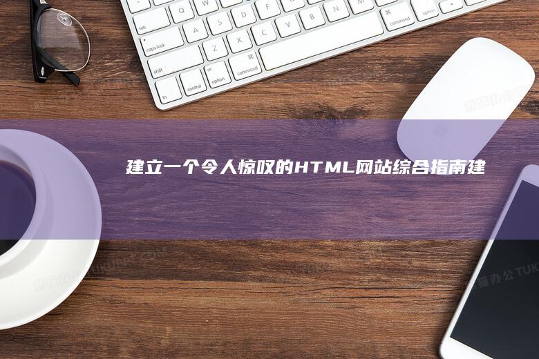 建立一个令人惊叹的 HTML 网站：综合指南 (建立一个令人敬畏的人)