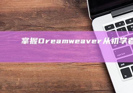 掌握Dreamweaver：从初学者到专业网页设计师的全面教程 (掌握DRG付费)