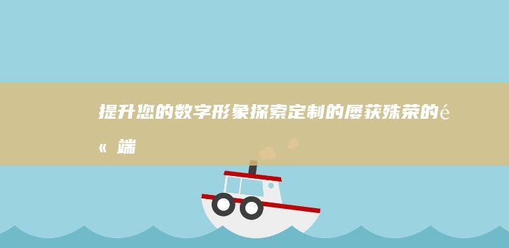 提升您的数字形象：探索定制的、屡获殊荣的高端网站建设服务 (提升您的数字经济能力)