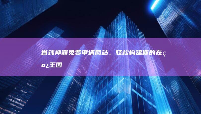 省钱神器：免费申请网站，轻松构建你的在线王国 (省钱神器!让你不多花一分冤枉钱!)