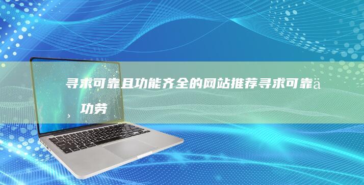 寻求可靠且功能齐全的网站推荐 (寻求可靠且功劳的成语)