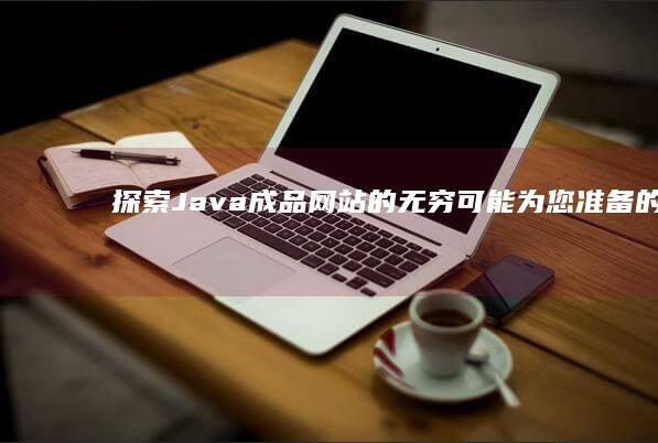 探索 Java 成品网站的无穷可能：为您准备的即用型解决方案 (探索Java的无限魅力)