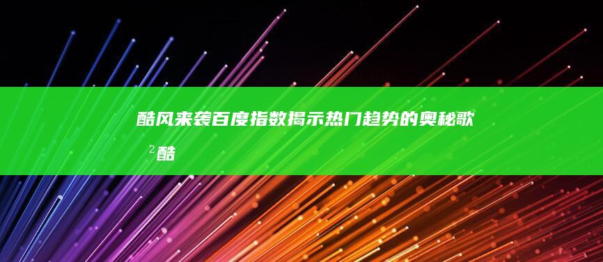 酷风来袭！百度指数揭示热门趋势的奥秘 (歌曲酷风)