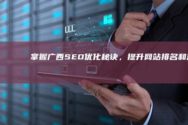 掌握广西 SEO 优化秘诀，提升网站排名和流量 (掌握广西省唯一的稀土采矿许可证的企业)