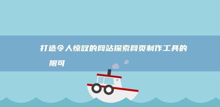 打造令人惊叹的网站：探索网页制作工具的无限可能 (打造令人惊叹的品牌)