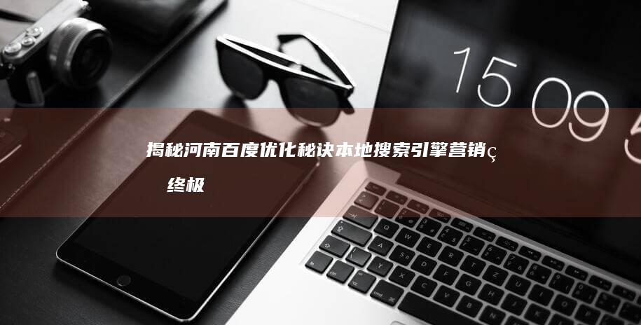 揭秘河南百度优化秘诀：本地搜索引擎营销的终极指南 (揭秘河南百度百科)