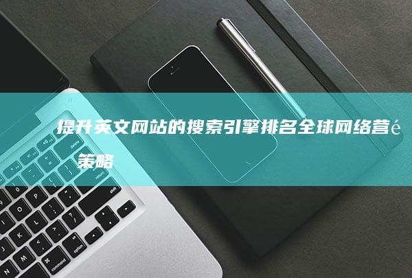 提升英文网站的搜索引擎排名：全球网络营销策略 (提高英语的网站)