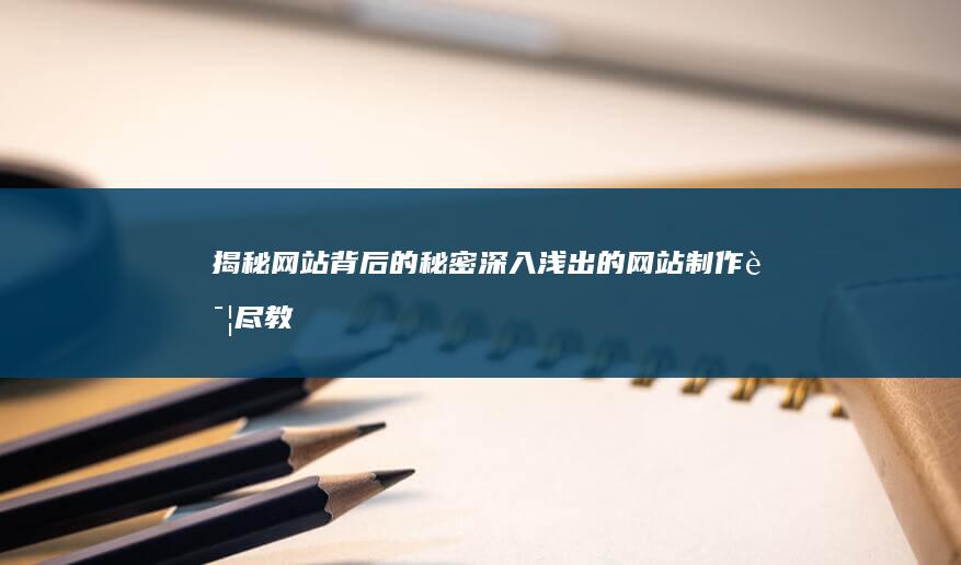 揭秘网站背后的秘密：深入浅出的网站制作详尽教程 (揭秘网站背后的秘密)