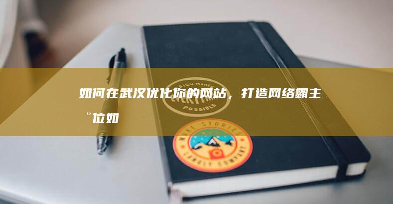 如何在武汉优化你的网站，打造网络霸主地位 (如何在武汉优待证办理)