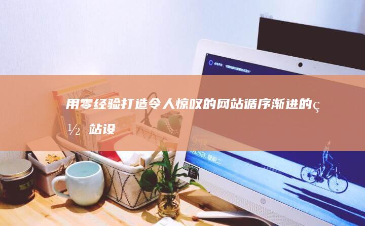 用零经验打造令人惊叹的网站：循序渐进的网站设计制作教程 (用零经验打造一个品牌)