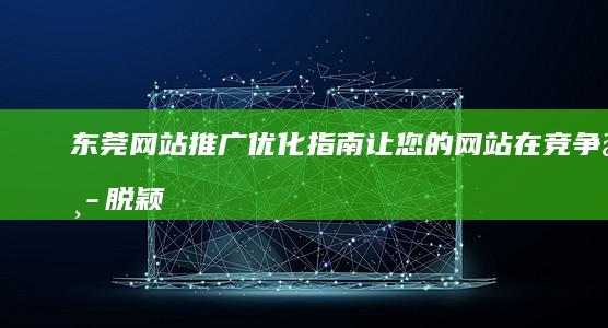 东莞网站推广优化指南：让您的网站在竞争中脱颖而出 (东莞网站推广公司)