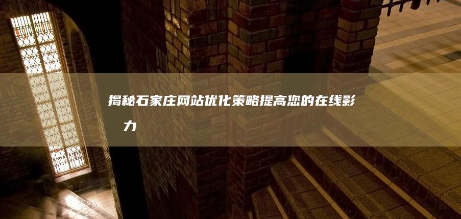 揭秘石家庄网站优化策略：提高您的在线影响力 (揭秘石家庄网红是谁)