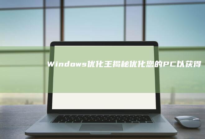 Windows 优化王揭秘：优化您的 PC 以获得最佳性能 (windows)