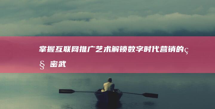 互联网推广艺术解锁数字时代营销的秘密武