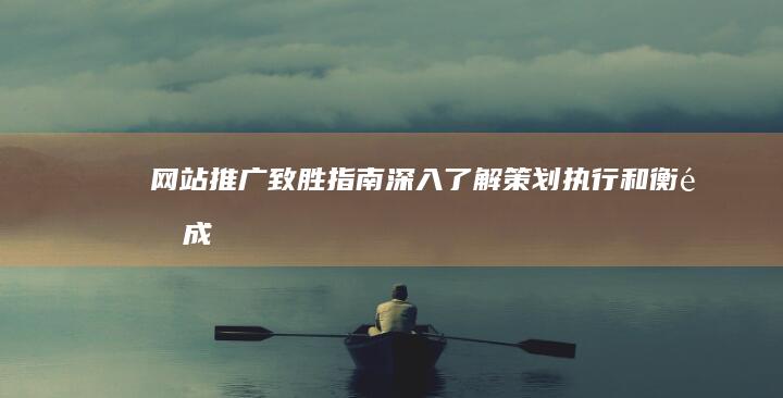 网站推广致胜指南：深入了解策划、执行和衡量成功的关键因素 (网站及推广)