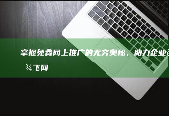 掌握免费网上推广的无穷奥秘，助力企业腾飞 (网上免费教学的套路)