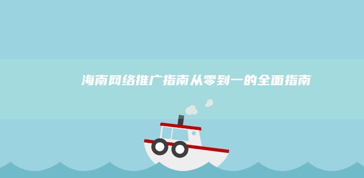 海南网络推广指南：从零到一的全面指南