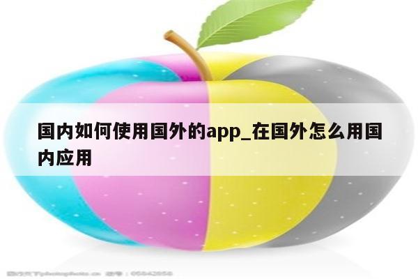 海外应用程序推广的秘诀：针对跨国消费者制定成功的策略 (海外应用软件)