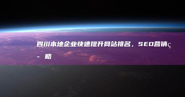 四川本地企业快速提升网站排名，SEO营销策略助力 (四川本地企业有哪些)