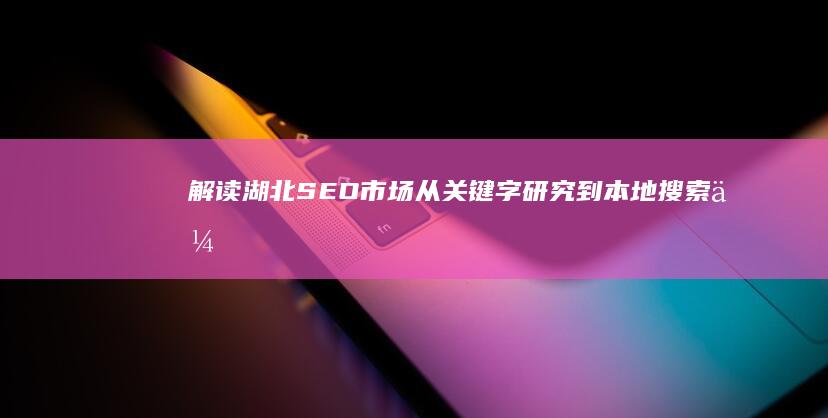 解读湖北SEO市场：从关键字研究到本地搜索优化 (解读湖北省小学数学教学指导意见)