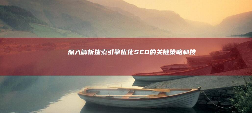 深入解析搜索引擎优化 (SEO) 的关键策略和技巧 (深入解析go)