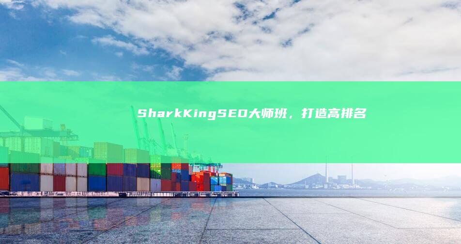 Shark King SEO大师班，打造高排名、高转化的网站秘籍 (sharkkle-a0是什么型号)