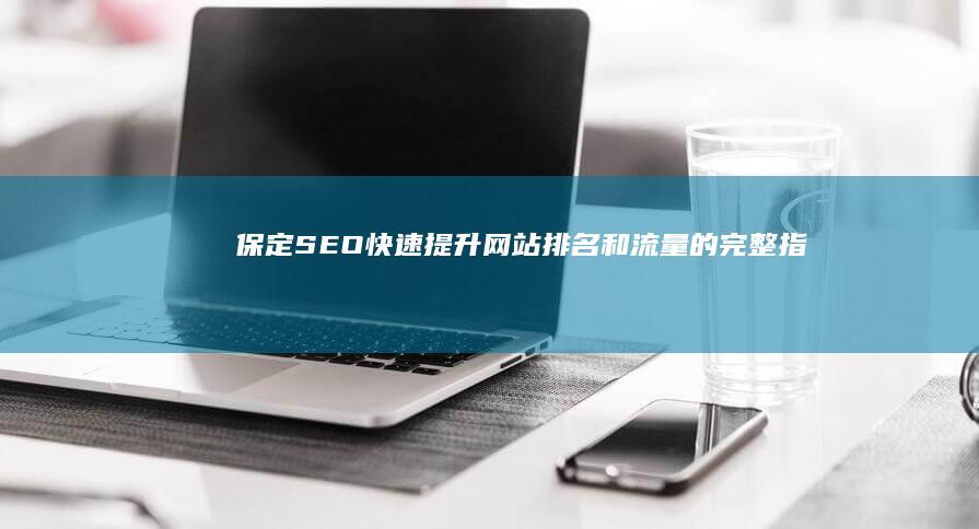 保定SEO：快速提升网站排名和流量的完整指南 (保定SEO优化)