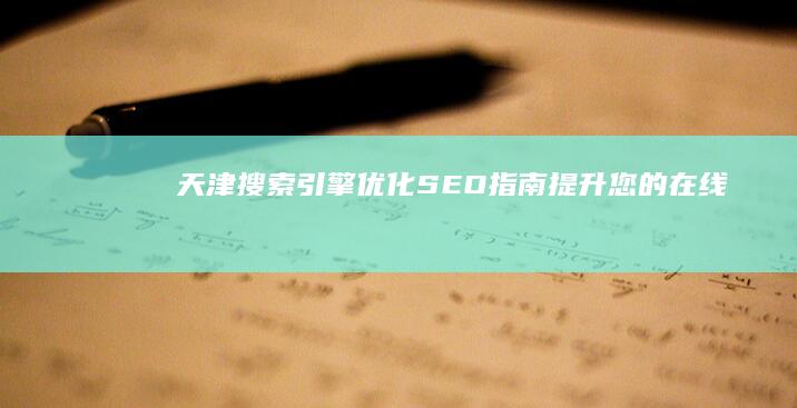 天津搜索引擎优化 (SEO) 指南：提升您的在线知名度 (天津搜索引擎优化服务)