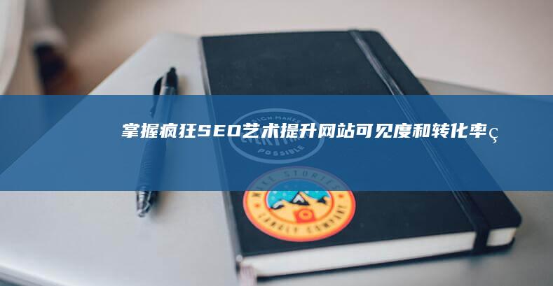 掌握疯狂SEO艺术：提升网站可见度和转化率的终极指南 (疯狂技能摩托车3全部解锁)