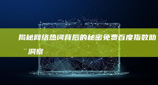 揭秘网络热词背后的秘密：免费百度指数助您洞察数据 (揭秘网络热词是什么)