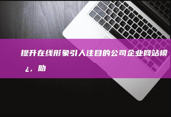 提升在线形象：引人注目的公司企业网站模板，助力业务发展 (线上形象)