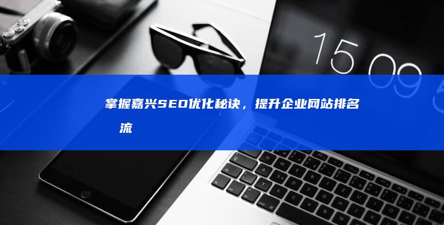 掌握嘉兴SEO优化秘诀，提升企业网站排名和流量 (嘉兴答案)