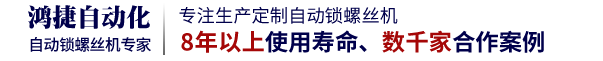 鸿捷为您量身设计自动锁螺丝机，提供成熟稳定的自动锁付方案